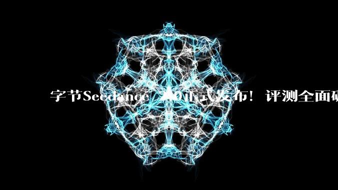 字节Seedance 2.0正式发布！评测全面碾压，马斯克惊呼发展太快_模型_***_指令